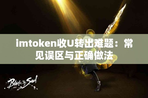 imtoken收U转出难题：常见误区与正确做法