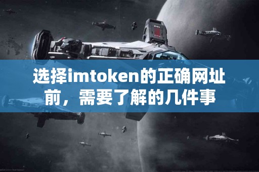 选择imtoken的正确网址前，需要了解的几件事