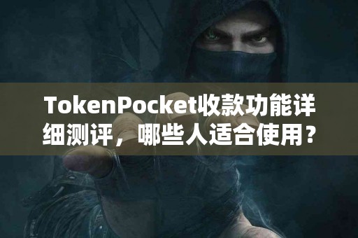 TokenPocket收款功能详细测评，哪些人适合使用？
