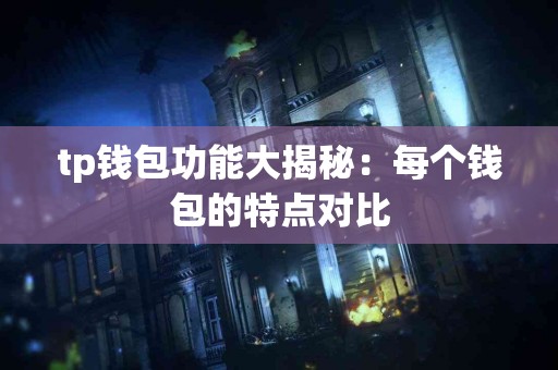 tp钱包功能大揭秘：每个钱包的特点对比