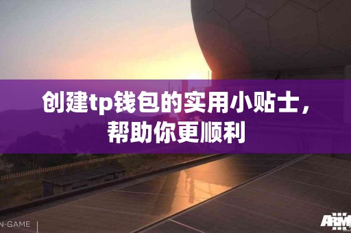 创建tp钱包的实用小贴士，帮助你更顺利