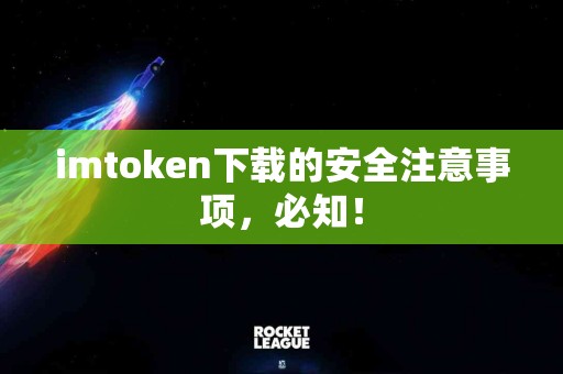imtoken下载的安全注意事项，必知！