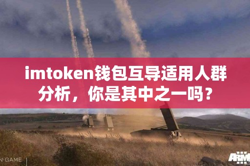 imtoken钱包互导适用人群分析，你是其中之一吗？