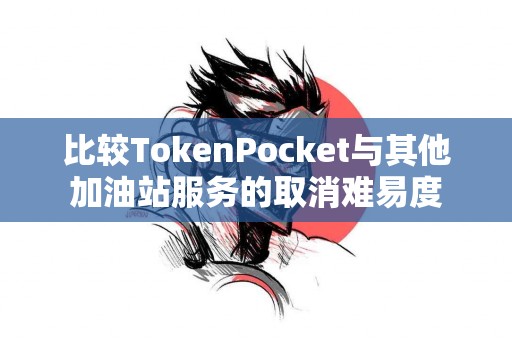 比较TokenPocket与其他加油站服务的取消难易度