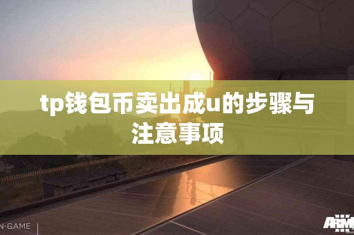 tp钱包币卖出成u的步骤与注意事项