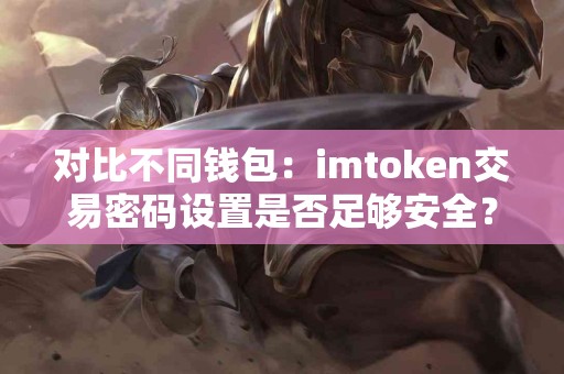 对比不同钱包：imtoken交易密码设置是否足够安全？