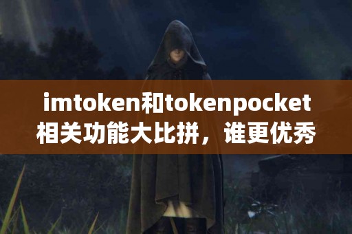 imtoken和tokenpocket相关功能大比拼，谁更优秀？