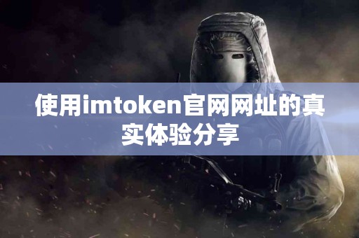 使用imtoken官网网址的真实体验分享