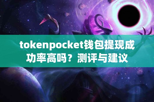 tokenpocket钱包提现成功率高吗？测评与建议