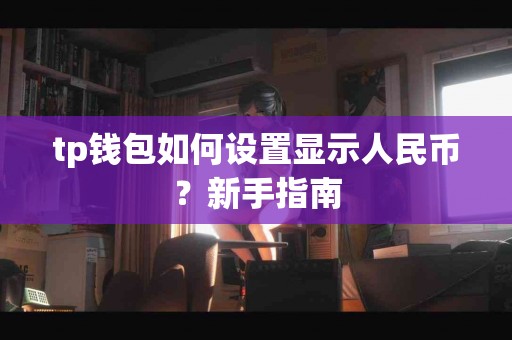 tp钱包如何设置显示人民币？新手指南