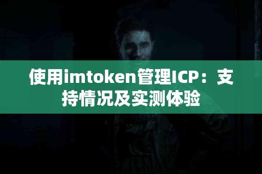 使用imtoken管理ICP：支持情况及实测体验