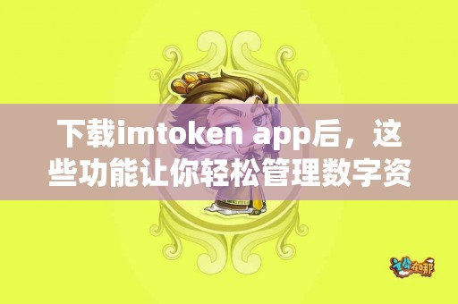 下载imtoken app后，这些功能让你轻松管理数字资产