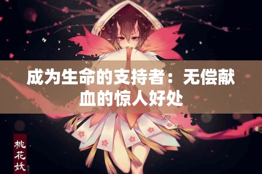 成为生命的支持者：无偿献血的惊人好处