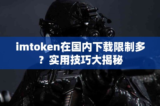 imtoken在国内下载限制多？实用技巧大揭秘