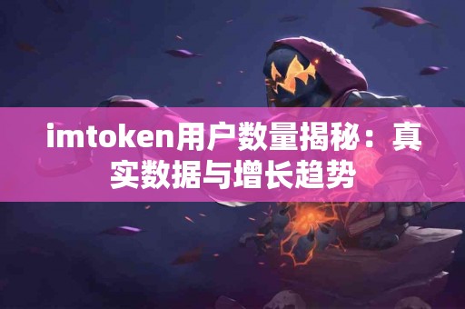 imtoken用户数量揭秘：真实数据与增长趋势