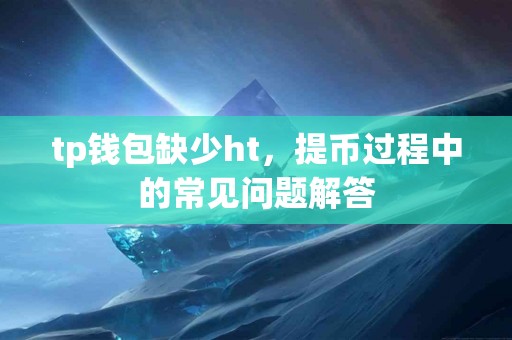 tp钱包缺少ht，提币过程中的常见问题解答