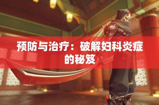 预防与治疗：破解妇科炎症的秘笈