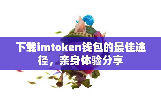 下载imtoken钱包的最佳途径，亲身体验分享