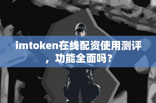 imtoken在线配资使用测评，功能全面吗？