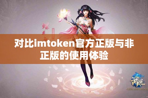 对比imtoken官方正版与非正版的使用体验