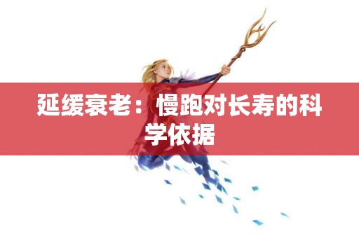 延缓衰老：慢跑对长寿的科学依据