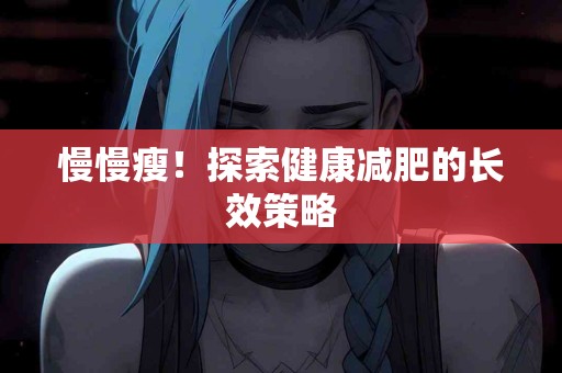 慢慢瘦！探索健康减肥的长效策略