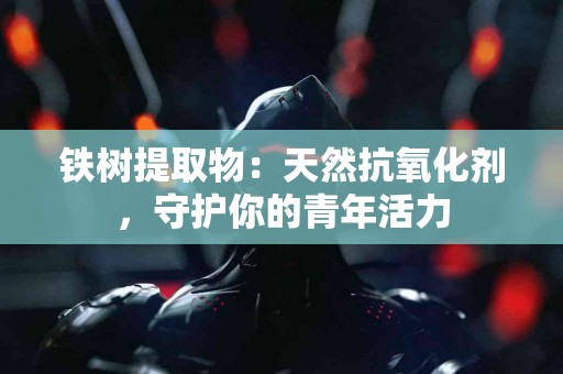 铁树提取物：天然抗氧化剂，守护你的青年活力