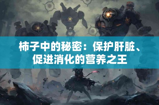 柿子中的秘密：保护肝脏、促进消化的营养之王