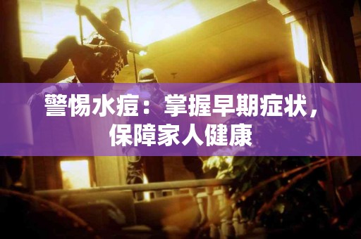 警惕水痘：掌握早期症状，保障家人健康