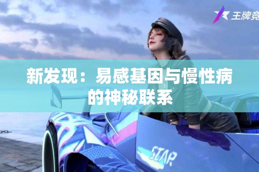 新发现：易感基因与慢性病的神秘联系