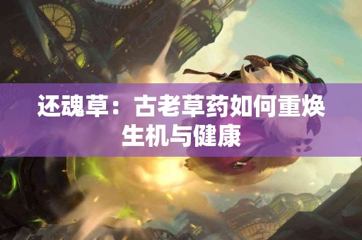 还魂草：古老草药如何重焕生机与健康