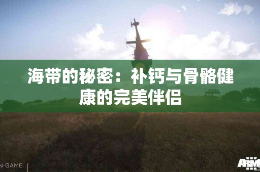 海带的秘密：补钙与骨骼健康的完美伴侣