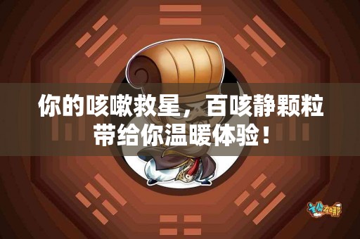 你的咳嗽救星，百咳静颗粒带给你温暖体验！