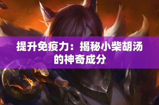 提升免疫力：揭秘小柴胡汤的神奇成分