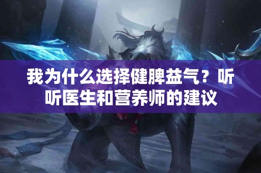 我为什么选择健脾益气？听听医生和营养师的建议