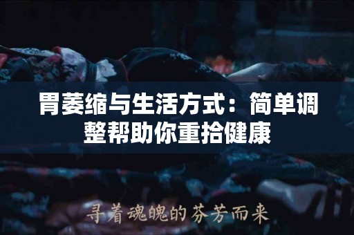 胃萎缩与生活方式：简单调整帮助你重拾健康