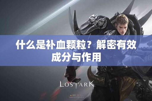 什么是补血颗粒？解密有效成分与作用