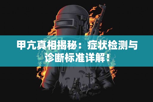甲亢真相揭秘：症状检测与诊断标准详解！