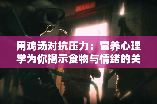 用鸡汤对抗压力：营养心理学为你揭示食物与情绪的关系