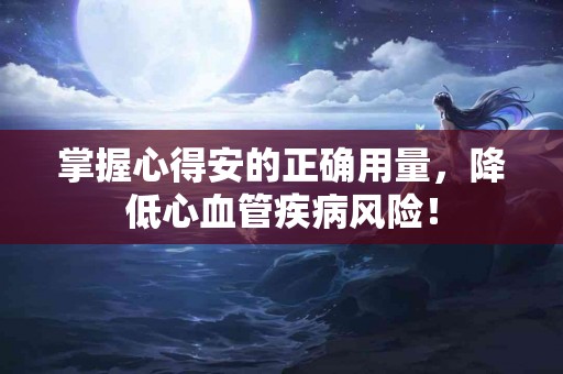 掌握心得安的正确用量，降低心血管疾病风险！