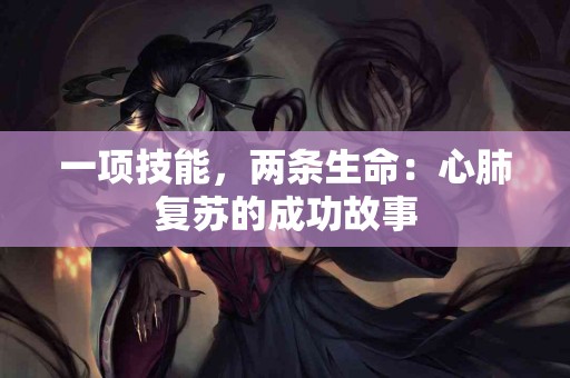 一项技能，两条生命：心肺复苏的成功故事