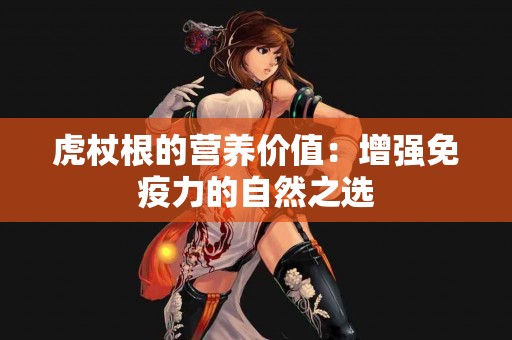 虎杖根的营养价值：增强免疫力的自然之选