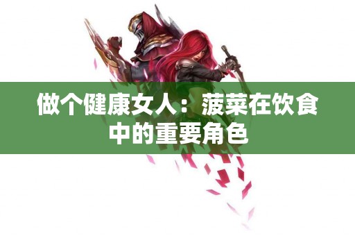 做个健康女人：菠菜在饮食中的重要角色