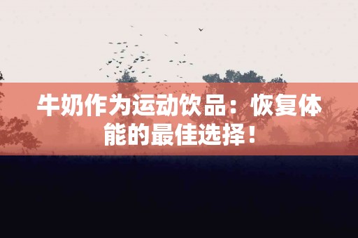 牛奶作为运动饮品：恢复体能的最佳选择！