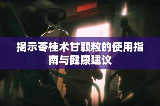 揭示苓桂术甘颗粒的使用指南与健康建议
