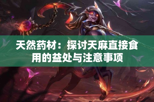 天然药材：探讨天麻直接食用的益处与注意事项