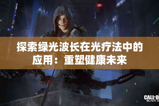 探索绿光波长在光疗法中的应用：重塑健康未来