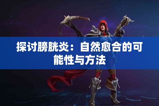 探讨膀胱炎：自然愈合的可能性与方法