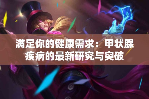 满足你的健康需求：甲状腺疾病的最新研究与突破