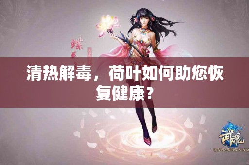 清热解毒，荷叶如何助您恢复健康？